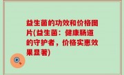 益生菌的功效和价格图片(益生菌：健康肠道的守护者，价格实惠效果显著)