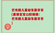 巴克图儿童益生菌牙膏(重建宝宝口腔健康：巴克图儿童益生菌牙膏)