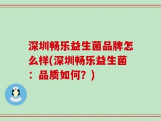 深圳畅乐益生菌品牌怎么样(深圳畅乐益生菌：品质如何？)