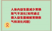 人体内益生菌减少胃肠胀气不消化(如何通过摄入益生菌缓解胃肠胀气和消化问题)