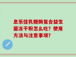 息乐佳乳糖酶复合益生菌冻干粉怎么吃？使用方法与注意事项？