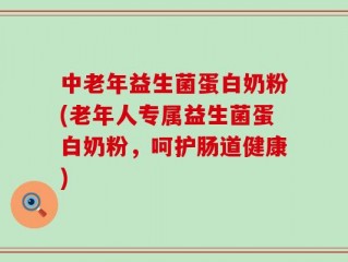 中老年益生菌蛋白奶粉(老年人专属益生菌蛋白奶粉，呵护肠道健康)