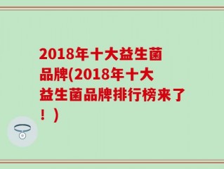 2018年十大益生菌品牌(2018年十大益生菌品牌排行榜来了！)