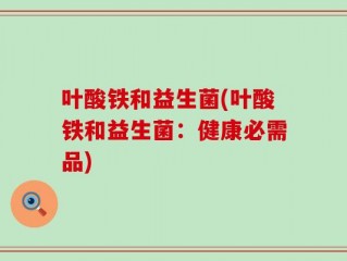 叶酸铁和益生菌(叶酸铁和益生菌：健康必需品)