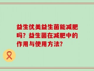 益生优美益生菌能减肥吗？益生菌在减肥中的作用与使用方法？