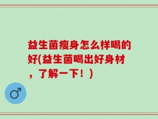 益生菌瘦身怎么样喝的好(益生菌喝出好身材，了解一下！)