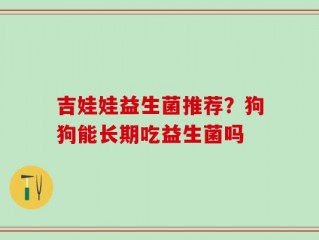 吉娃娃益生菌推荐？狗狗能长期吃益生菌吗