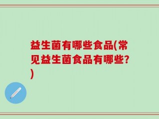 益生菌有哪些食品(常见益生菌食品有哪些？)