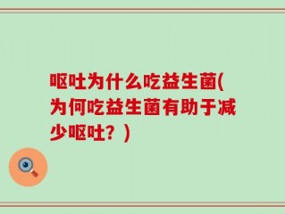 呕吐为什么吃益生菌(为何吃益生菌有助于减少呕吐？)