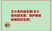 王小麦的益生菌(王小麦的益生菌：保护肠道健康的好选择)