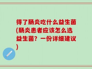 得了肠炎吃什么益生菌(肠炎患者应该怎么选益生菌？一份详细建议)