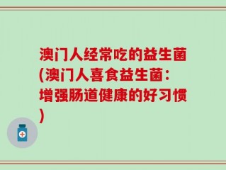 澳门人经常吃的益生菌(澳门人喜食益生菌：增强肠道健康的好习惯)