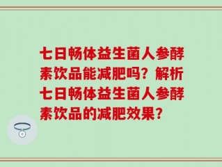 七日畅体益生菌人参酵素饮品能减肥吗？解析七日畅体益生菌人参酵素饮品的减肥效果？