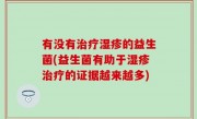 有没有治疗湿疹的益生菌(益生菌有助于湿疹治疗的证据越来越多)