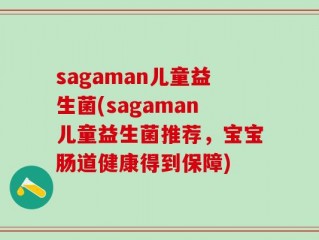 sagaman儿童益生菌(sagaman儿童益生菌推荐，宝宝肠道健康得到保障)