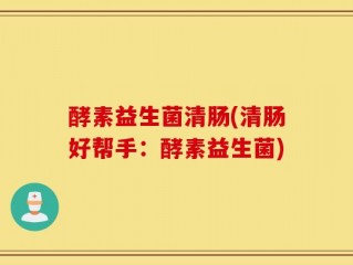 酵素益生菌清肠(清肠好帮手：酵素益生菌)