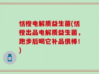 恬橙电解质益生菌(恬橙出品电解质益生菌，跑步后喝它补品很棒！)