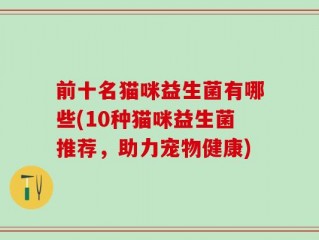 前十名猫咪益生菌有哪些(10种猫咪益生菌推荐，助力宠物健康)