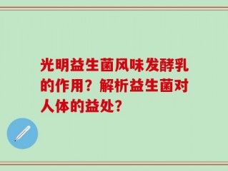 光明益生菌风味发酵乳的作用？解析益生菌对人体的益处？