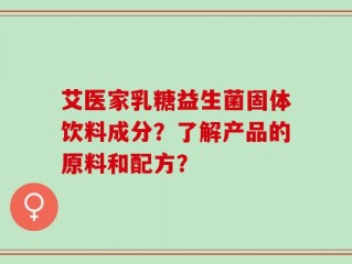 艾医家乳糖益生菌固体饮料成分？了解产品的原料和配方？
