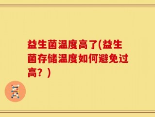 益生菌温度高了(益生菌存储温度如何避免过高？)
