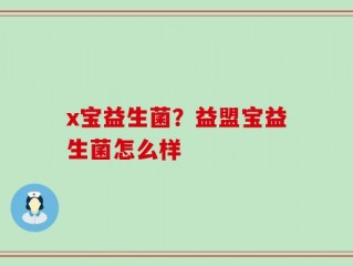 x宝益生菌？益盟宝益生菌怎么样