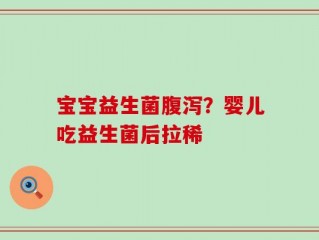 宝宝益生菌腹泻？婴儿吃益生菌后拉稀