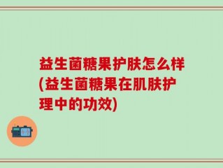 益生菌糖果护肤怎么样(益生菌糖果在肌肤护理中的功效)