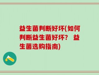 益生菌判断好坏(如何判断益生菌好坏？ 益生菌选购指南)