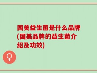 国美益生菌是什么品牌(国美品牌的益生菌介绍及功效)