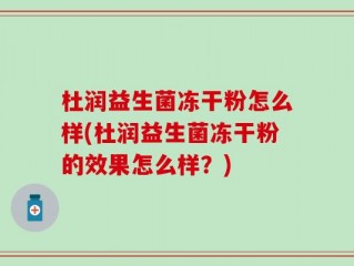 杜润益生菌冻干粉怎么样(杜润益生菌冻干粉的效果怎么样？)