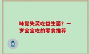 味觉失灵吃益生菌？一岁宝宝吃的零食推荐