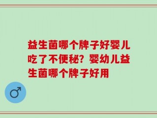 益生菌哪个牌子好婴儿吃了不便秘？婴幼儿益生菌哪个牌子好用