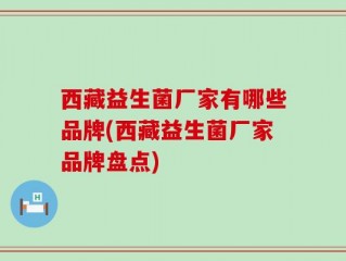 西藏益生菌厂家有哪些品牌(西藏益生菌厂家品牌盘点)