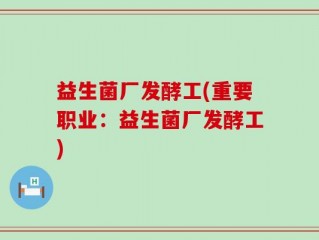 益生菌厂发酵工(重要职业：益生菌厂发酵工)