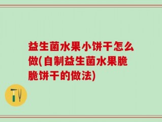 益生菌水果小饼干怎么做(自制益生菌水果脆脆饼干的做法)