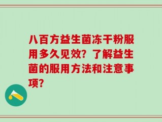 八百方益生菌冻干粉服用多久见效？了解益生菌的服用方法和注意事项？
