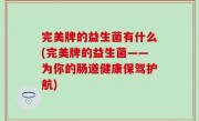 完美牌的益生菌有什么(完美牌的益生菌——为你的肠道健康保驾护航)