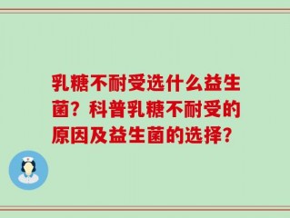 乳糖不耐受选什么益生菌？科普乳糖不耐受的原因及益生菌的选择？