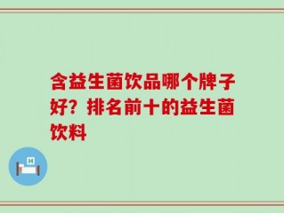 含益生菌饮品哪个牌子好？排名前十的益生菌饮料