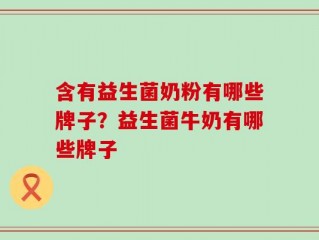 含有益生菌奶粉有哪些牌子？益生菌牛奶有哪些牌子