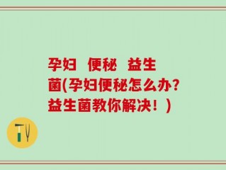 孕妇  便秘  益生菌(孕妇便秘怎么办？益生菌教你解决！)
