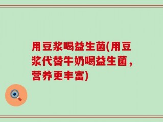 用豆浆喝益生菌(用豆浆代替牛奶喝益生菌，营养更丰富)