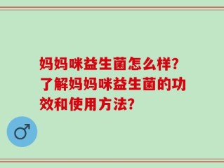 妈妈咪益生菌怎么样？了解妈妈咪益生菌的功效和使用方法？