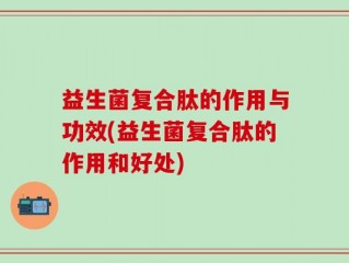 益生菌复合肽的作用与功效(益生菌复合肽的作用和好处)