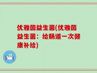 优雅茵益生菌(优雅茵益生菌：给肠道一次健康补给)