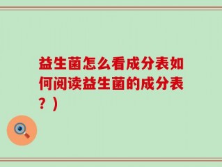 益生菌怎么看成分表如何阅读益生菌的成分表？)