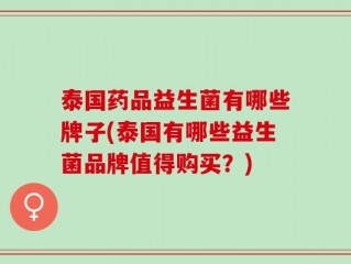 泰国药品益生菌有哪些牌子(泰国有哪些益生菌品牌值得购买？)