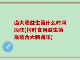 卤大肠益生菌什么时间段吃(何时食用益生菌最适合大肠卤味)
