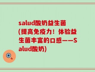 salud酸奶益生菌(提高免疫力！体验益生菌丰富的口感——Salud酸奶)